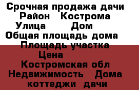Срочная продажа дачи › Район ­ Кострома › Улица ­ 1 › Дом ­ 88 › Общая площадь дома ­ 25 › Площадь участка ­ 630 › Цена ­ 150 000 - Костромская обл. Недвижимость » Дома, коттеджи, дачи продажа   . Костромская обл.